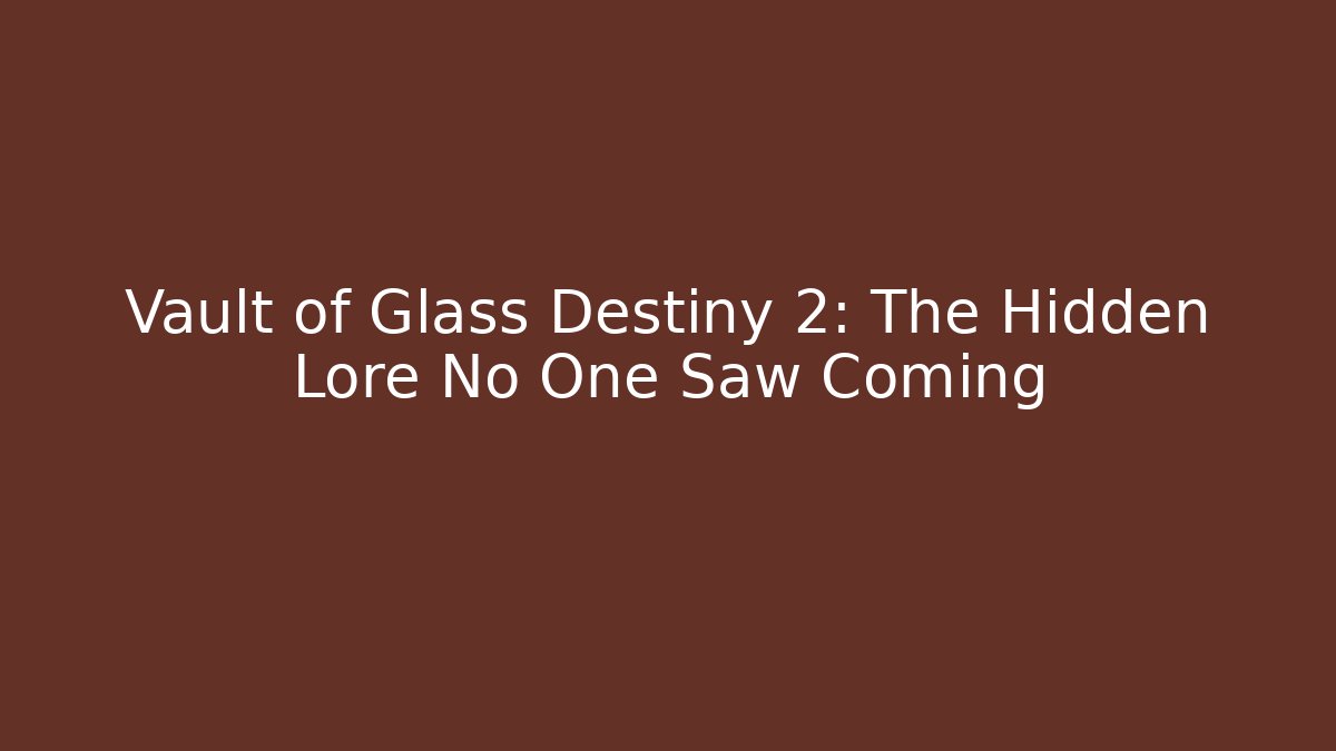 Vault of Glass Destiny 2: The Hidden Lore No One Saw Coming