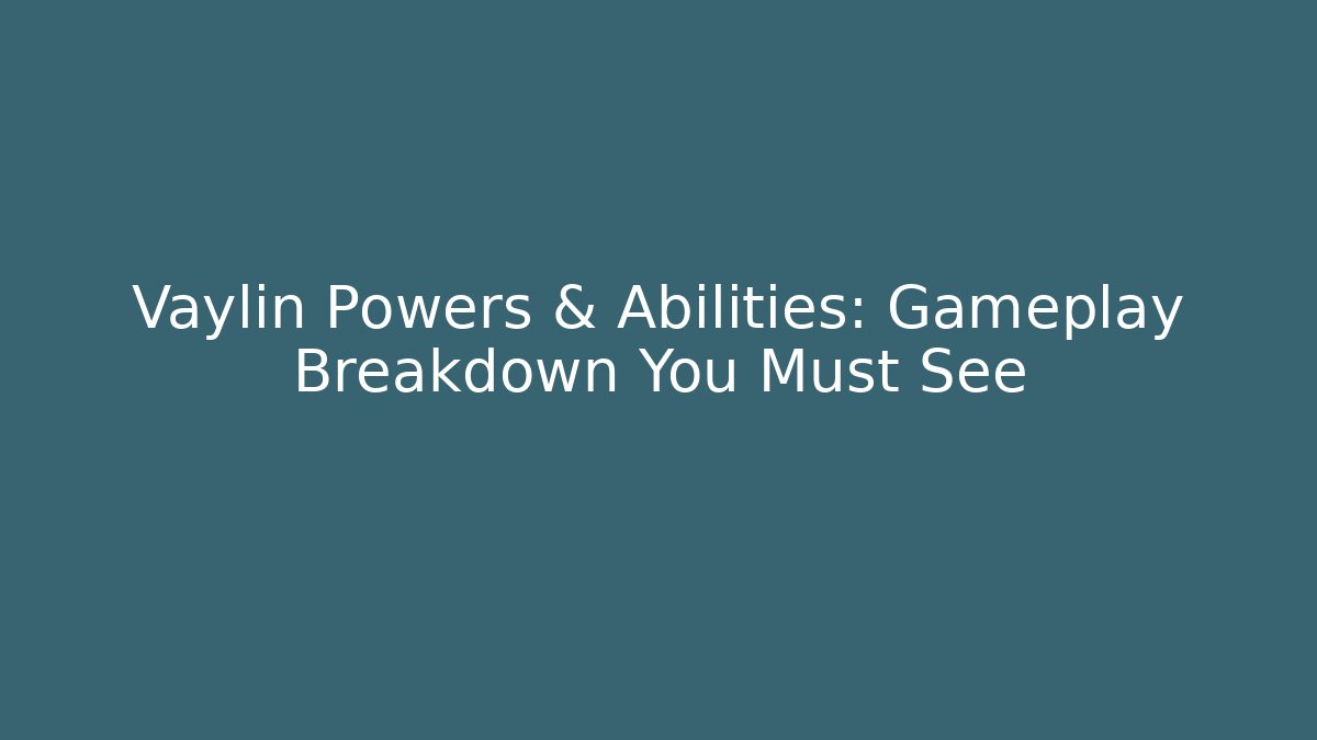 Vaylin Powers & Abilities: Gameplay Breakdown You Must See