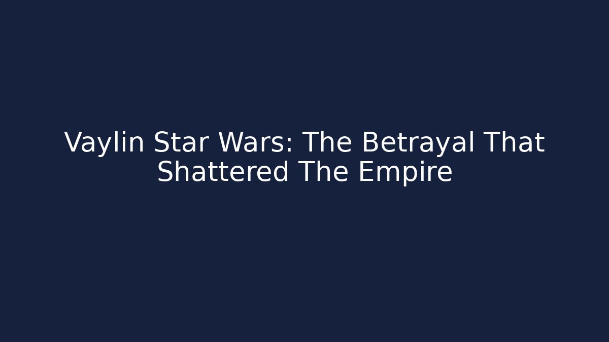 Vaylin Star Wars: The Betrayal That Shattered The Empire