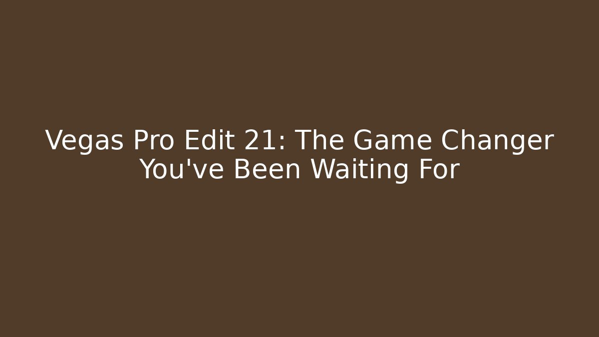 Vegas Pro Edit 21: The Game Changer You've Been Waiting For