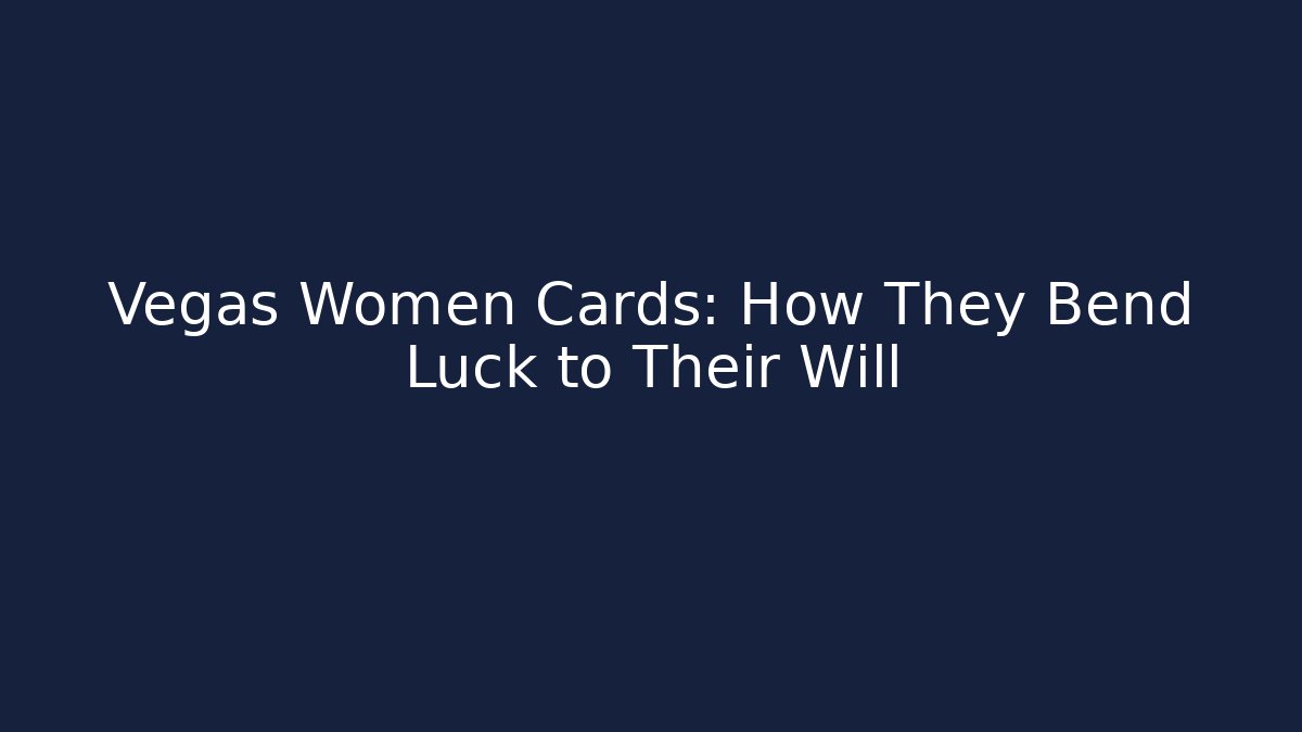 Vegas Women Cards: How They Bend Luck to Their Will
