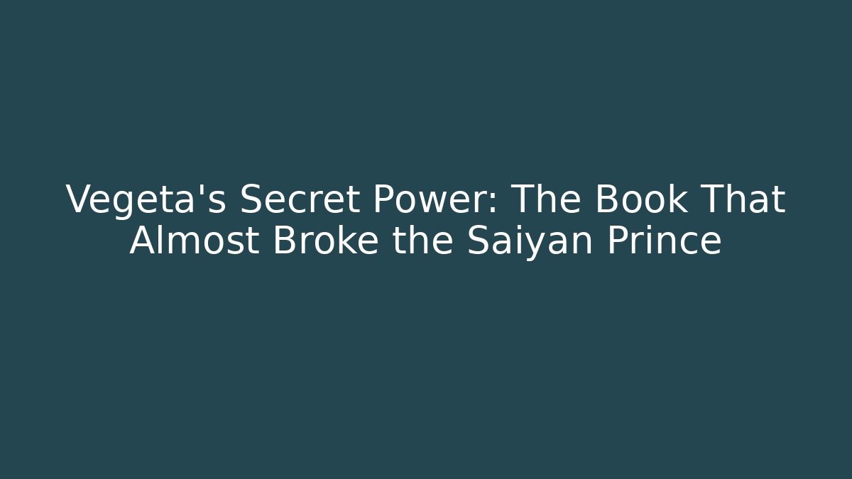 Vegeta's Secret Power: The Book That Almost Broke the Saiyan Prince