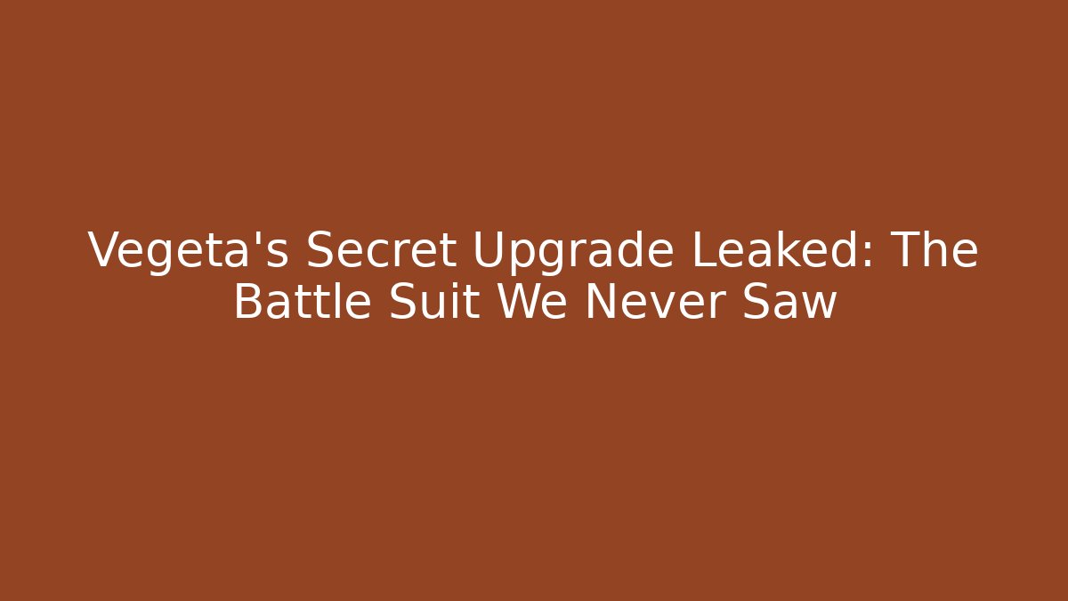 Vegeta's Secret Upgrade Leaked: The Battle Suit We Never Saw