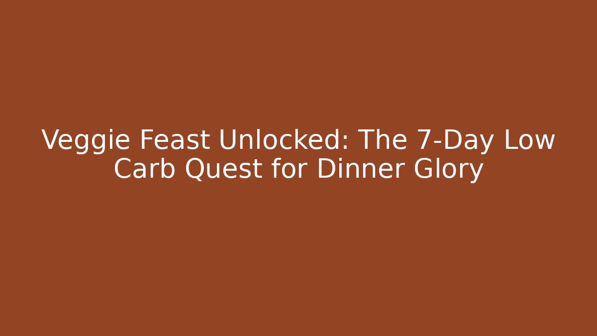 Veggie Feast Unlocked: The 7-Day Low Carb Quest for Dinner Glory