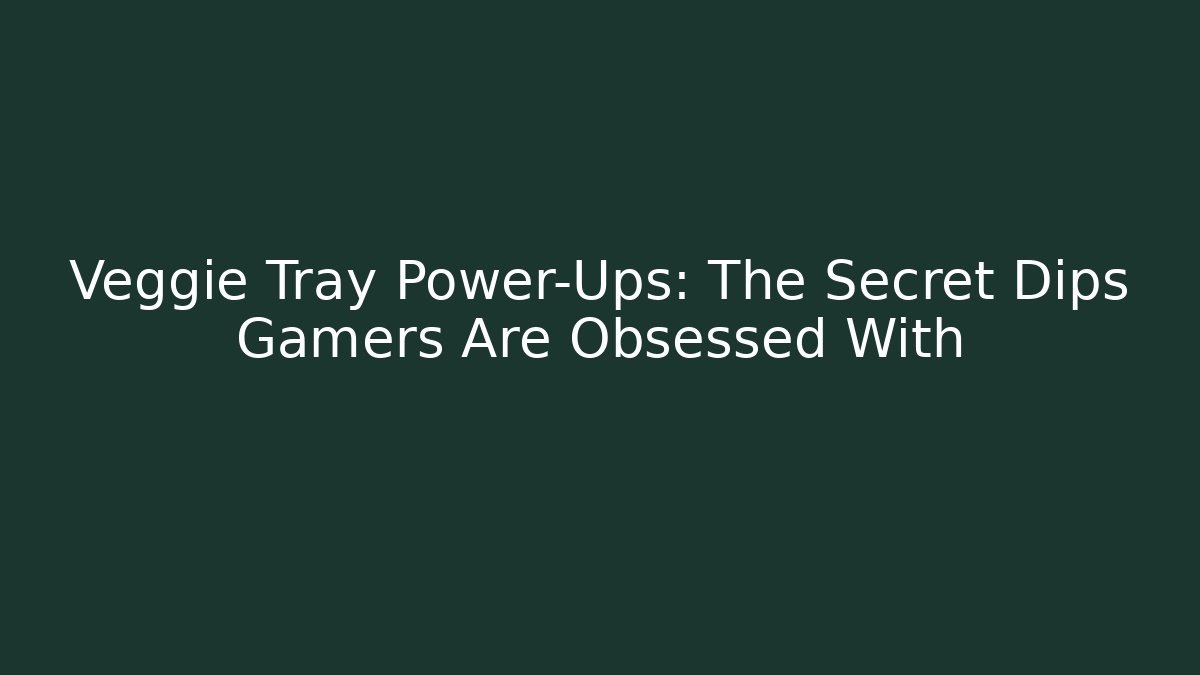 Veggie Tray Power-Ups: The Secret Dips Gamers Are Obsessed With