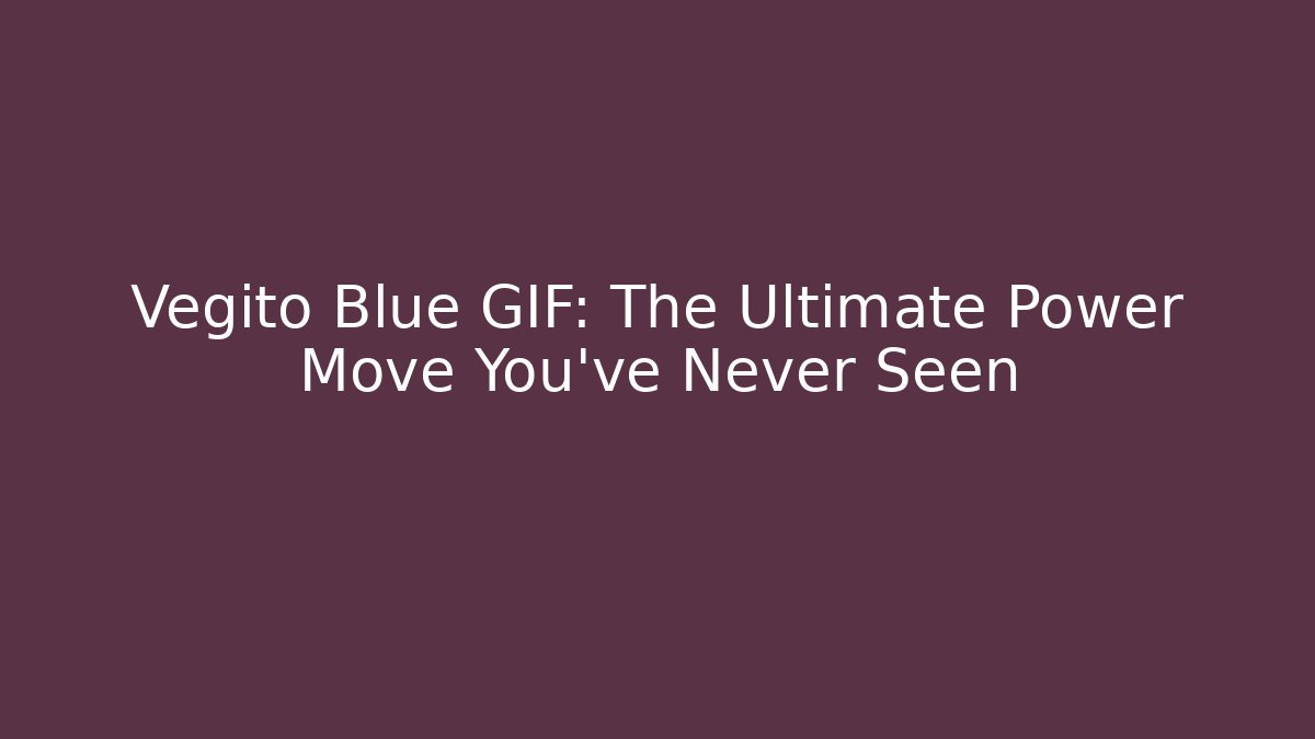 Vegito Blue GIF: The Ultimate Power Move You’ve Never Seen