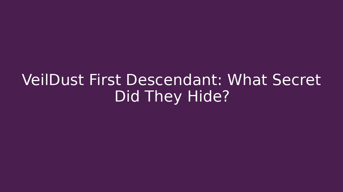 VeilDust First Descendant: What Secret Did They Hide?