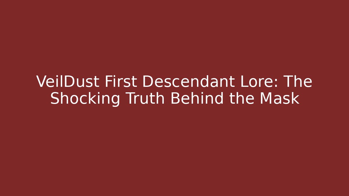 VeilDust First Descendant Lore: The Shocking Truth Behind the Mask