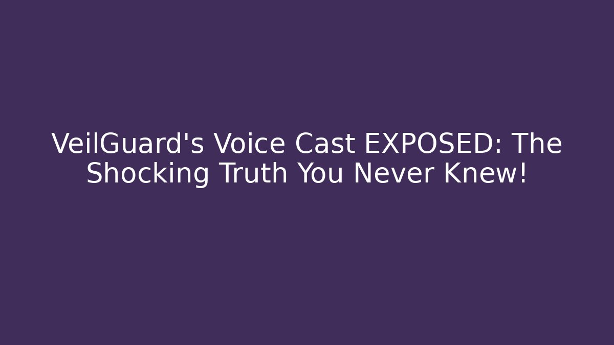VeilGuard's Voice Cast EXPOSED: The Shocking Truth You Never Knew!