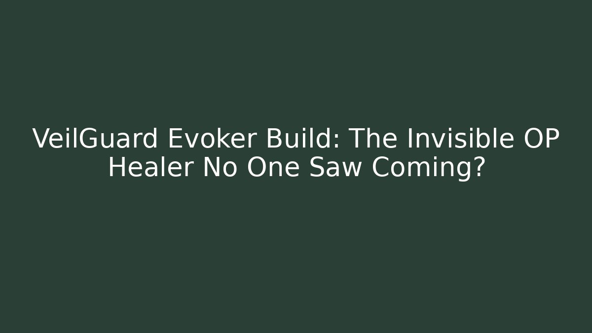 VeilGuard Evoker Build: The Invisible OP Healer No One Saw Coming?