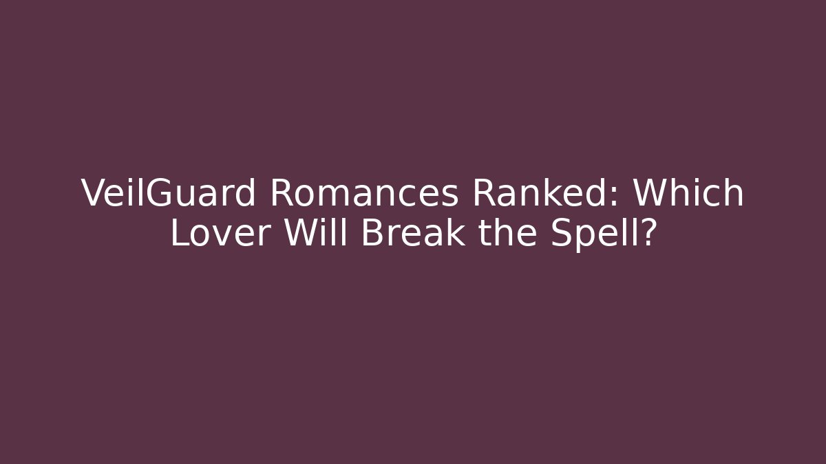 VeilGuard Romances Ranked: Which Lover Will Break the Spell? - Critter Realm