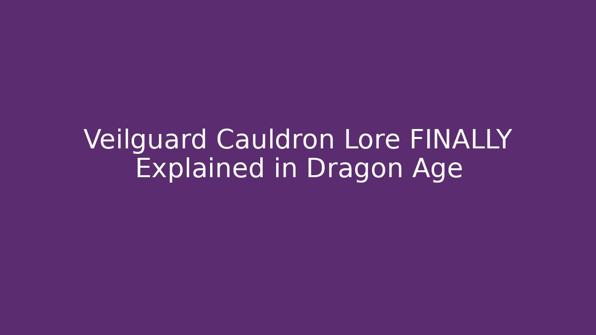 Veilguard Cauldron Lore FINALLY Explained in Dragon Age