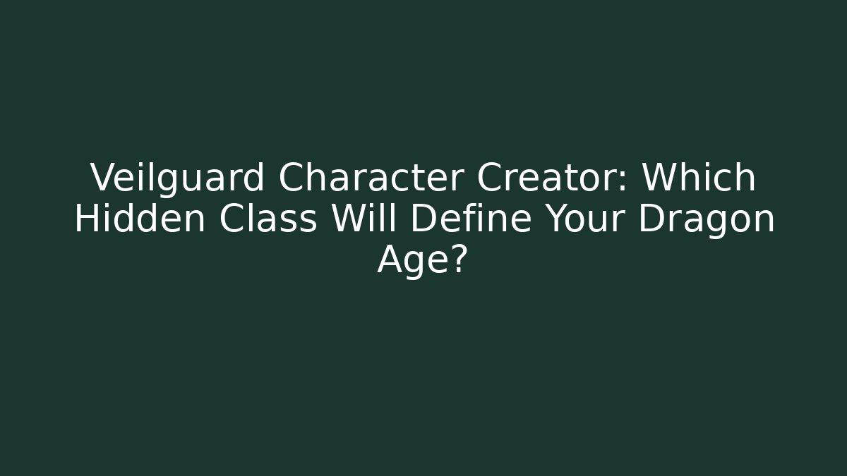 Veilguard Character Creator: Which Hidden Class Will Define Your Dragon Age?