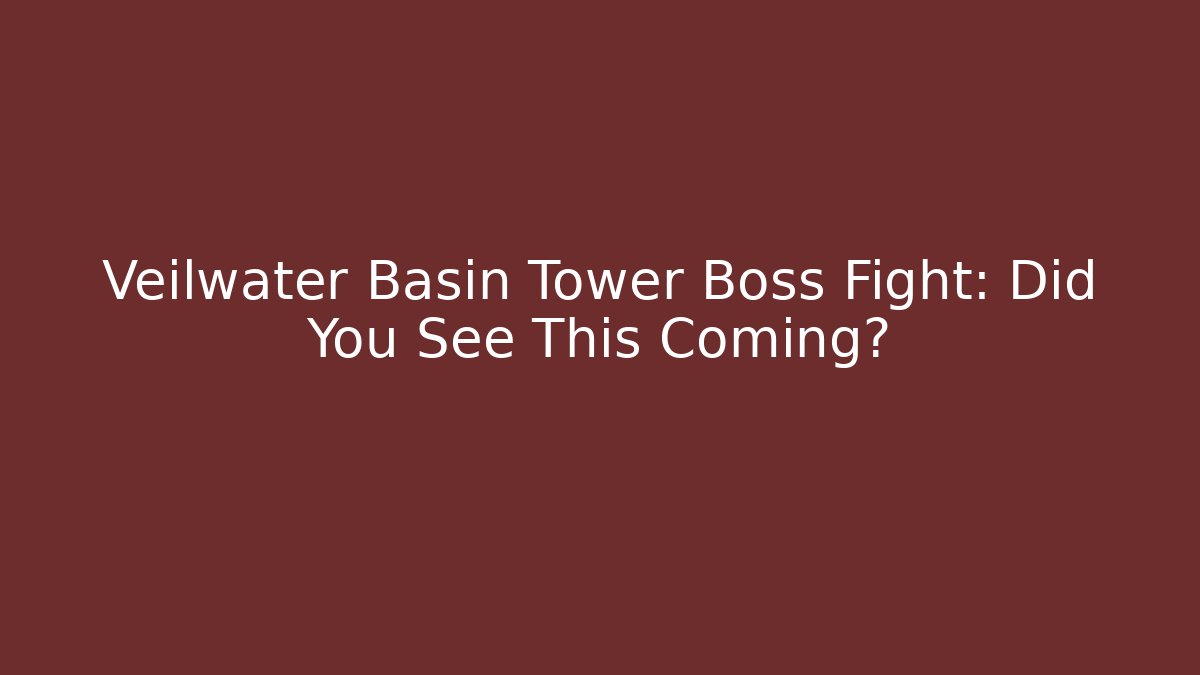 Veilwater Basin Tower Boss Fight: Did You See This Coming?