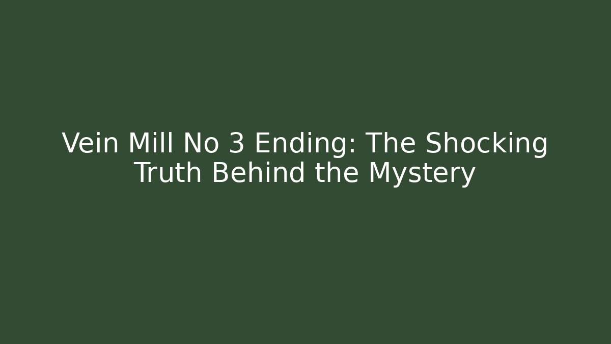 Vein Mill No 3 Ending: The Shocking Truth Behind the Mystery