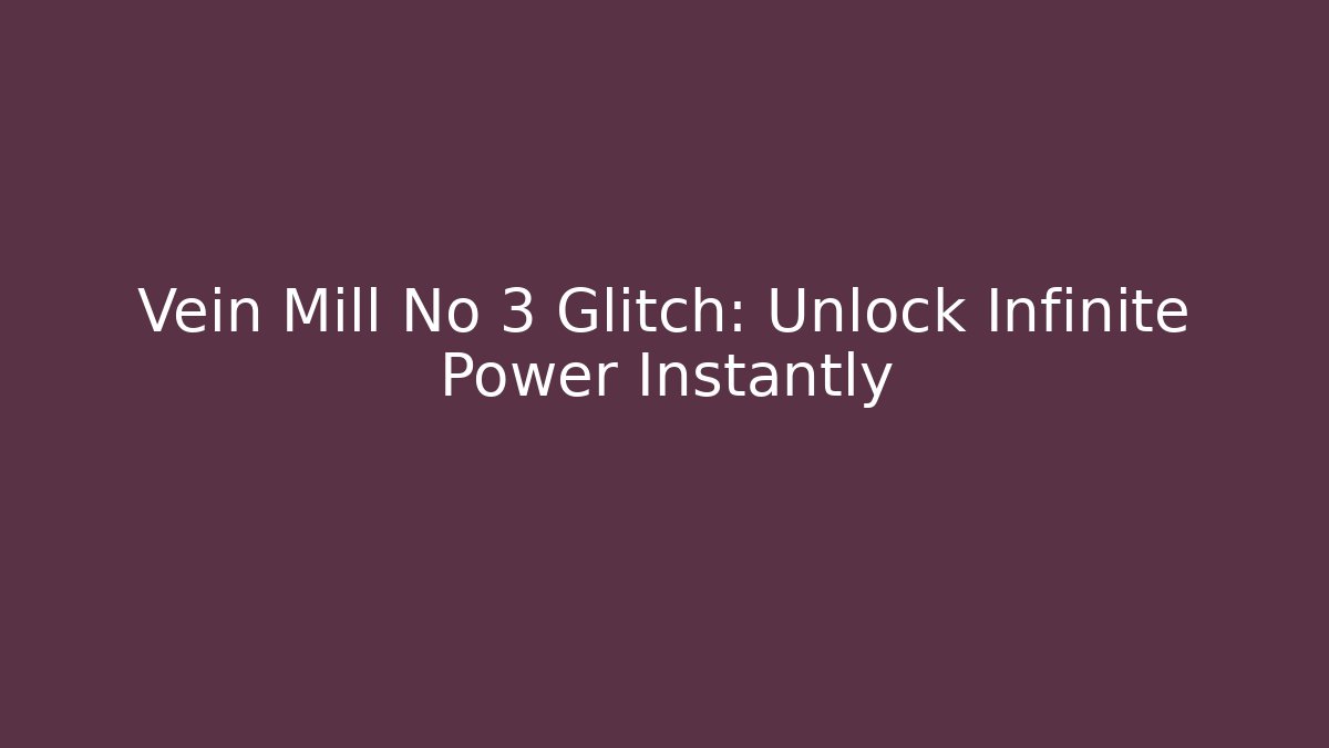 Vein Mill No 3 Glitch: Unlock Infinite Power Instantly
