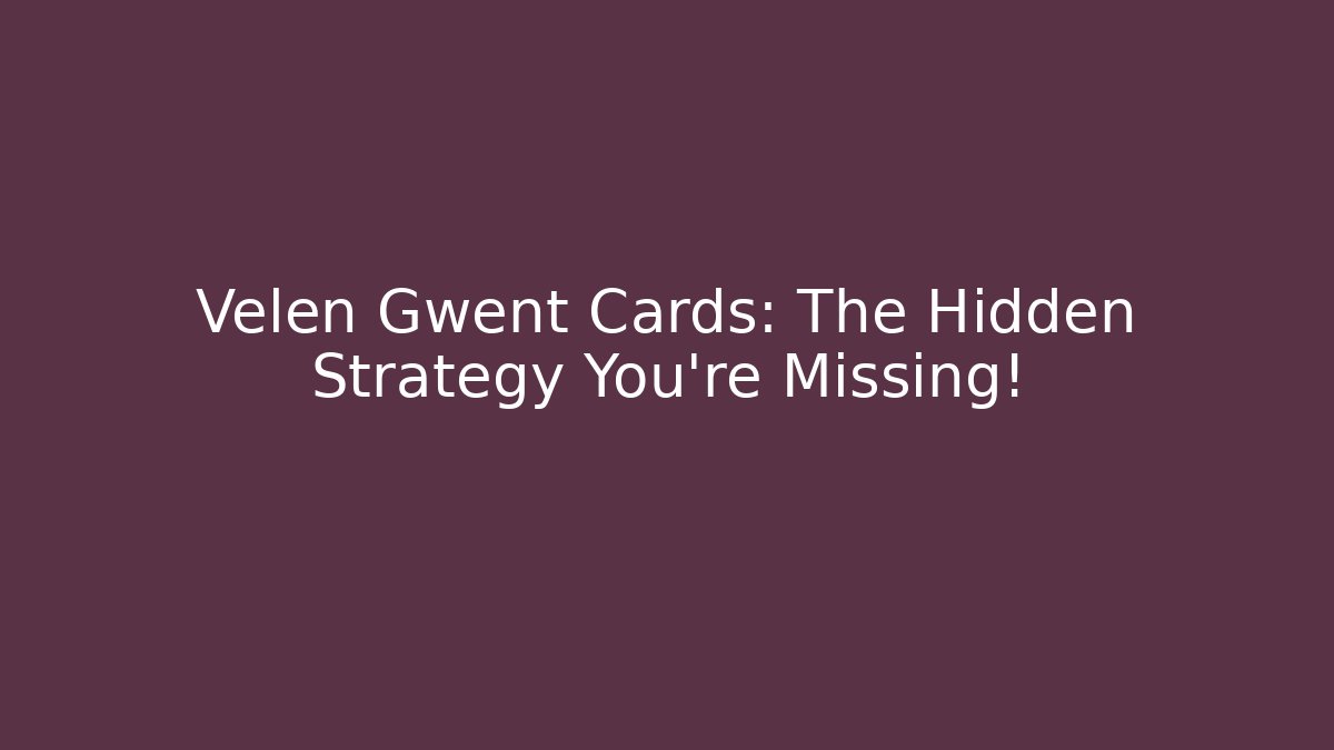 Velen Gwent Cards: The Hidden Strategy You’re Missing!
