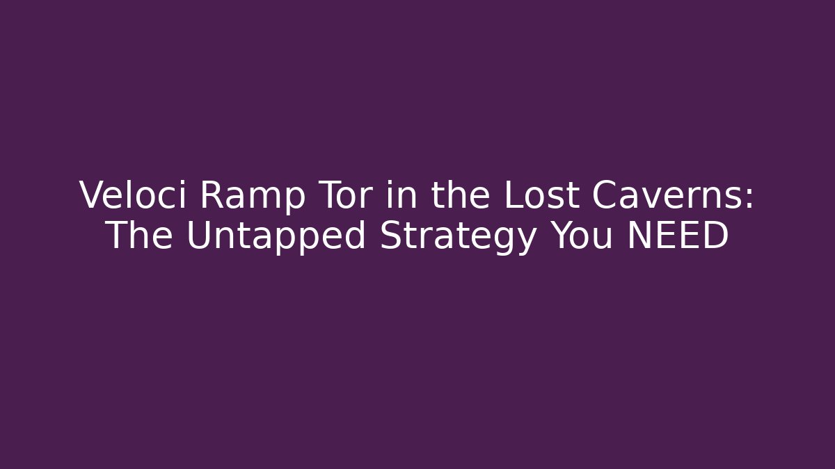 Veloci Ramp Tor in the Lost Caverns: The Untapped Strategy You NEED