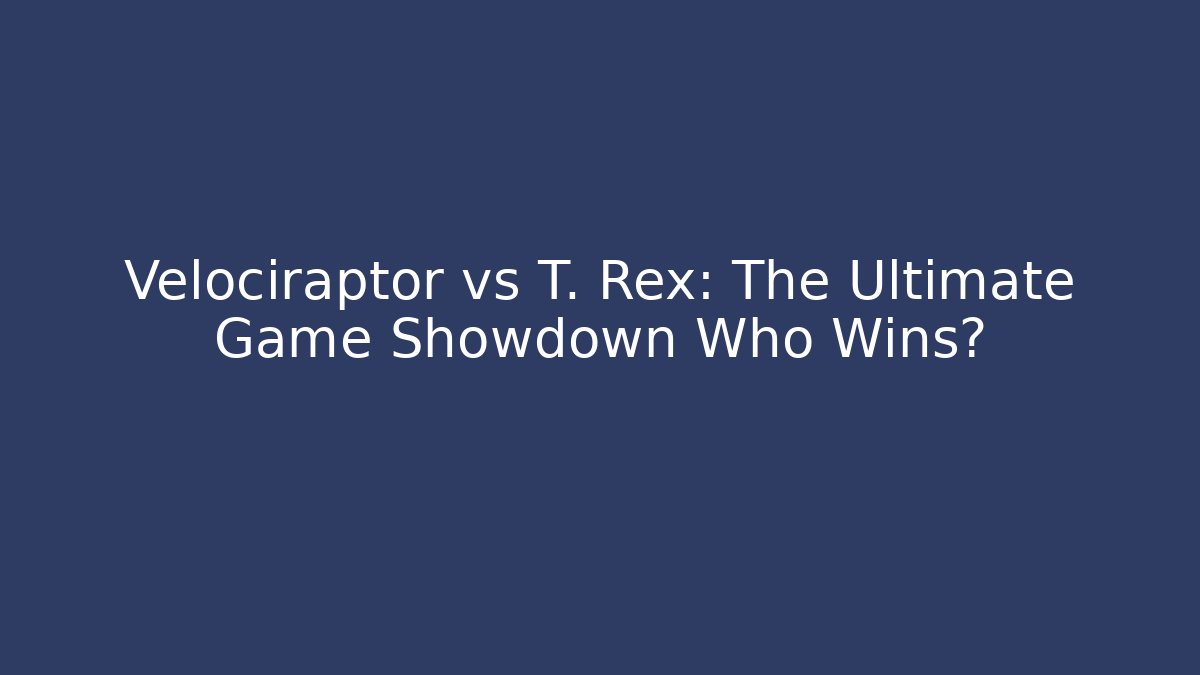 Velociraptor vs T. Rex: The Ultimate Game Showdown Who Wins?