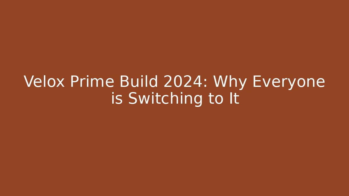 Velox Prime Build 2024: Why Everyone is Switching to It