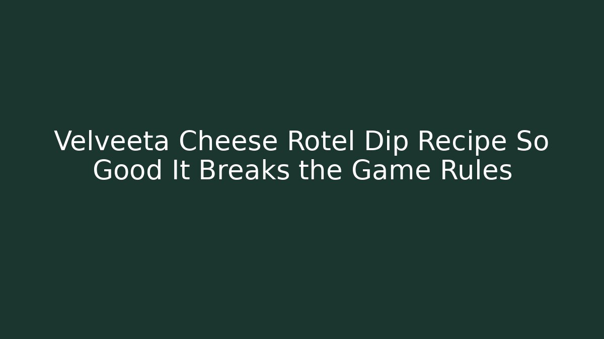 Velveeta Cheese Rotel Dip Recipe So Good It Breaks the Game Rules