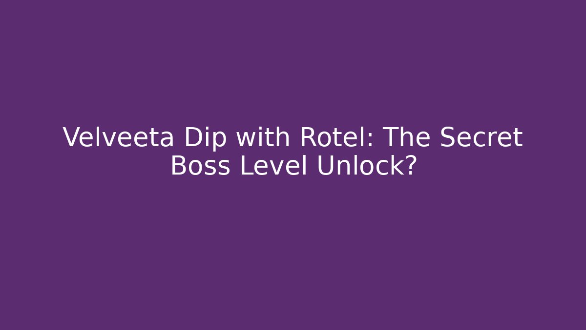 Velveeta Dip with Rotel: The Secret Boss Level Unlock?