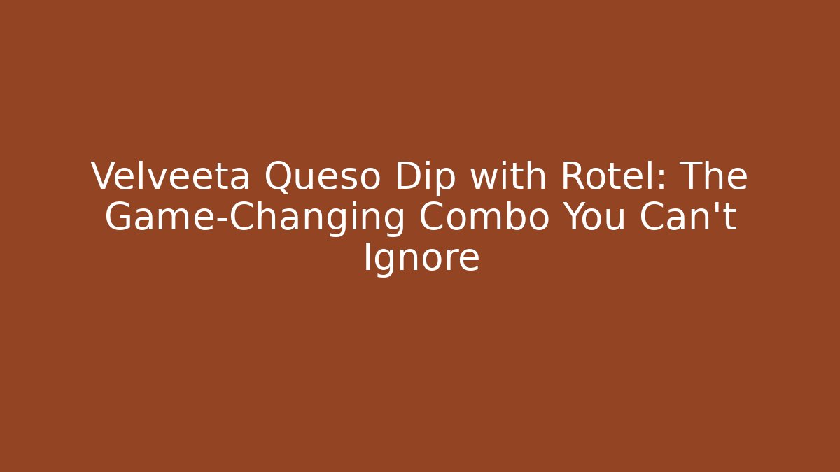 Velveeta Queso Dip with Rotel: The Game-Changing Combo You Can't Ignore - Critter Realm