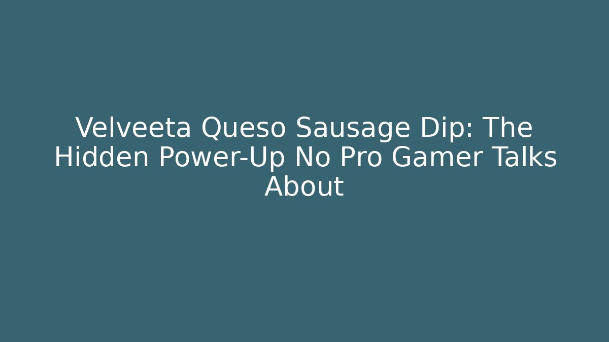 Velveeta Queso Sausage Dip: The Hidden Power-Up No Pro Gamer Talks About