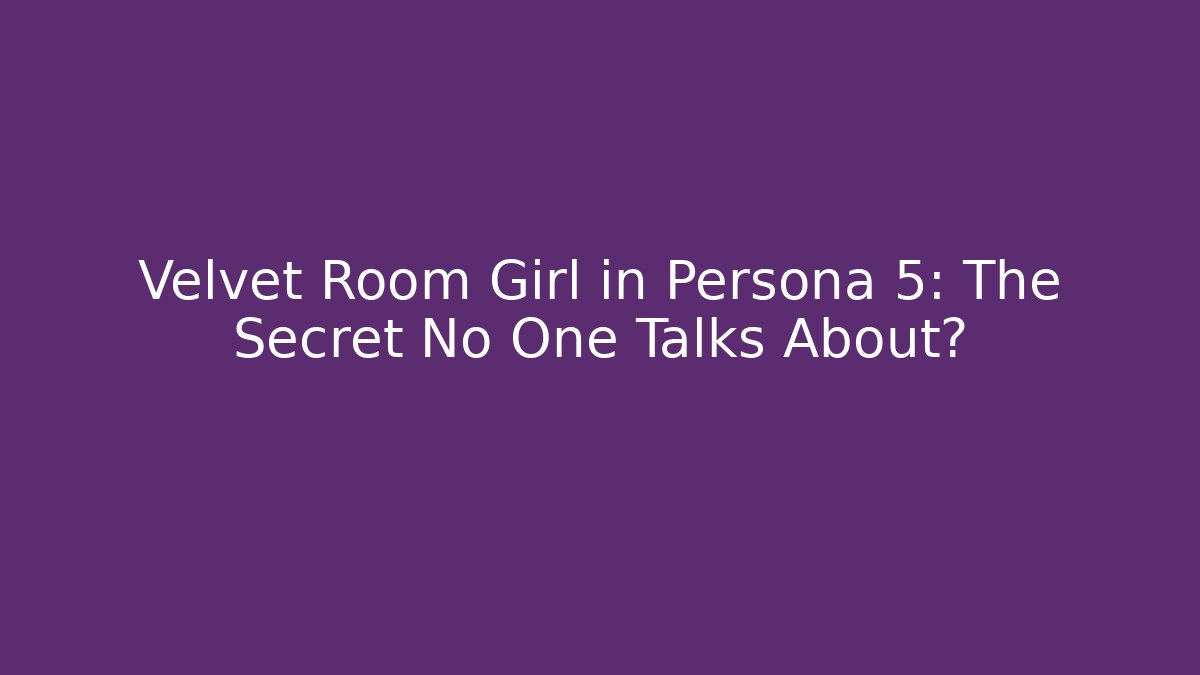 Velvet Room Girl in Persona 5: The Secret No One Talks About?