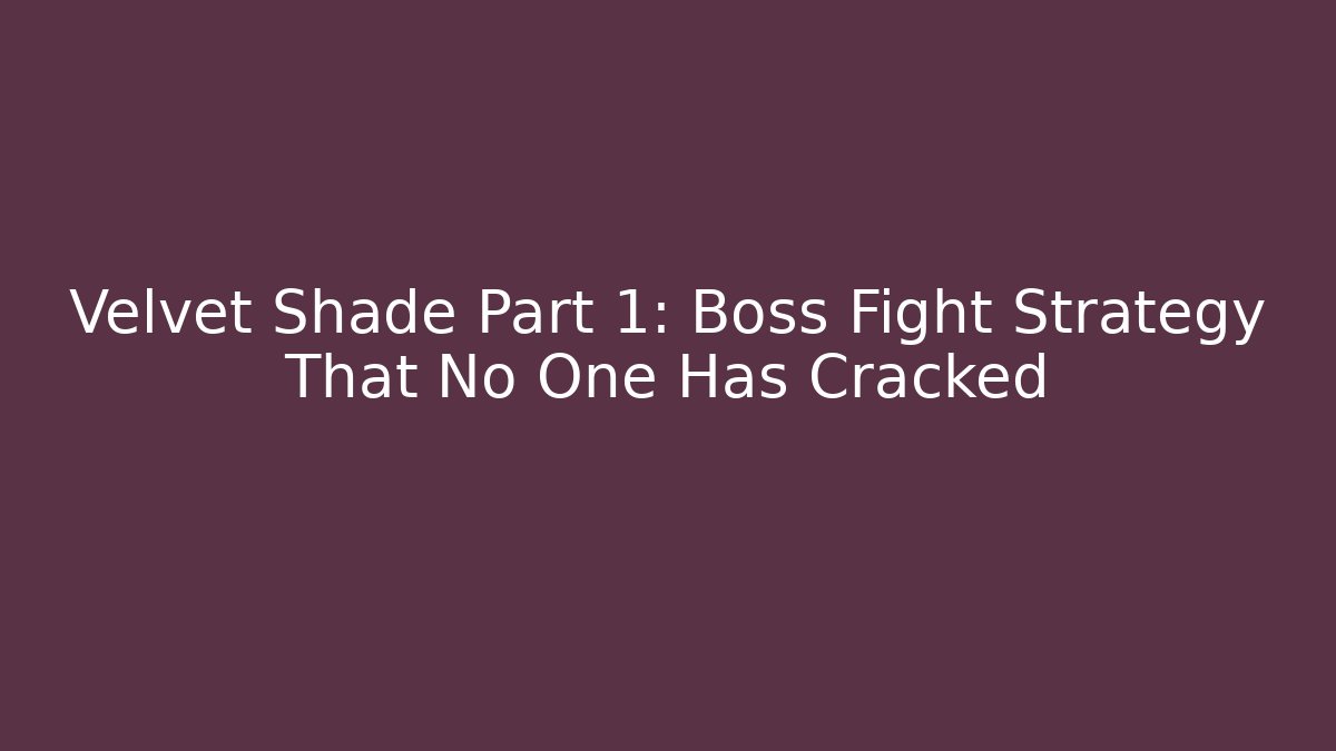 Velvet Shade Part 1: Boss Fight Strategy That No One Has Cracked
