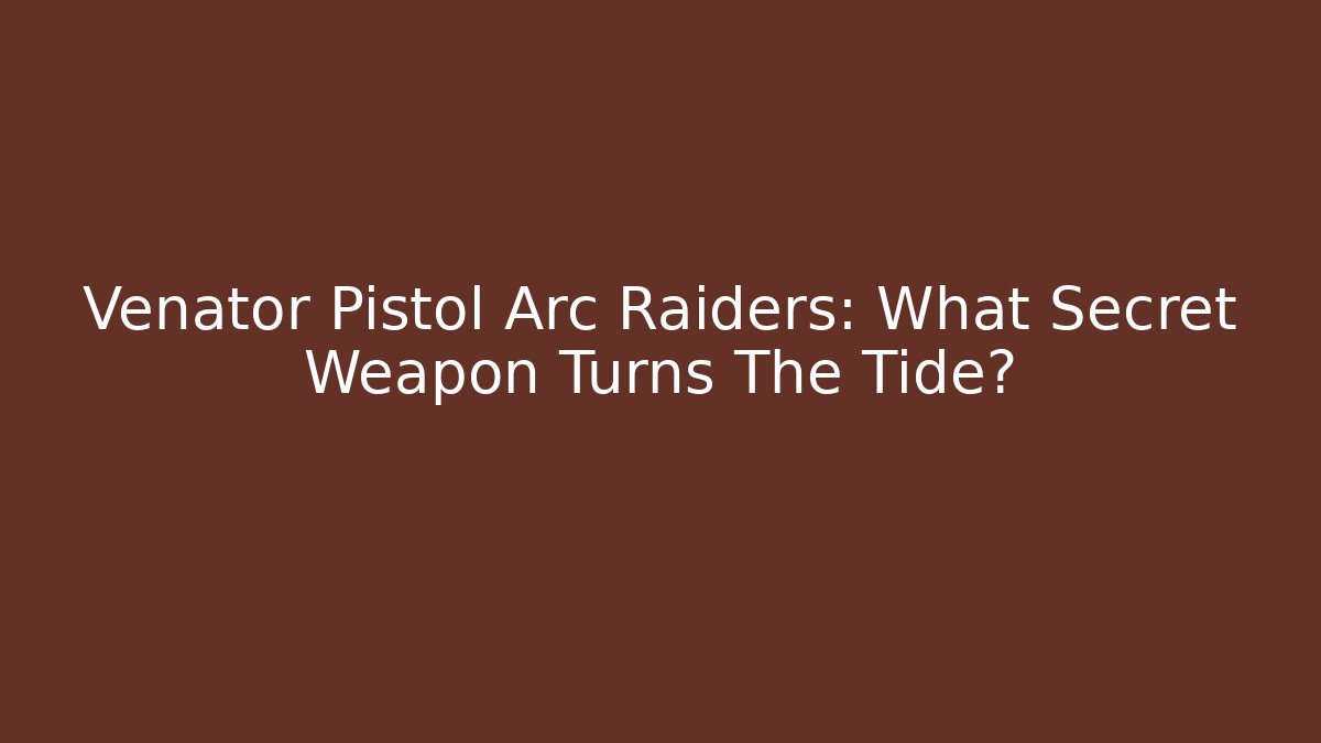 Venator Pistol Arc Raiders: What Secret Weapon Turns The Tide?
