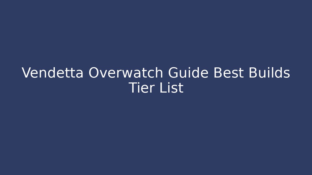 Vendetta Overwatch Guide Best Builds Tier List