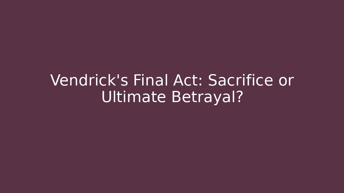Vendrick's Final Act: Sacrifice or Ultimate Betrayal?