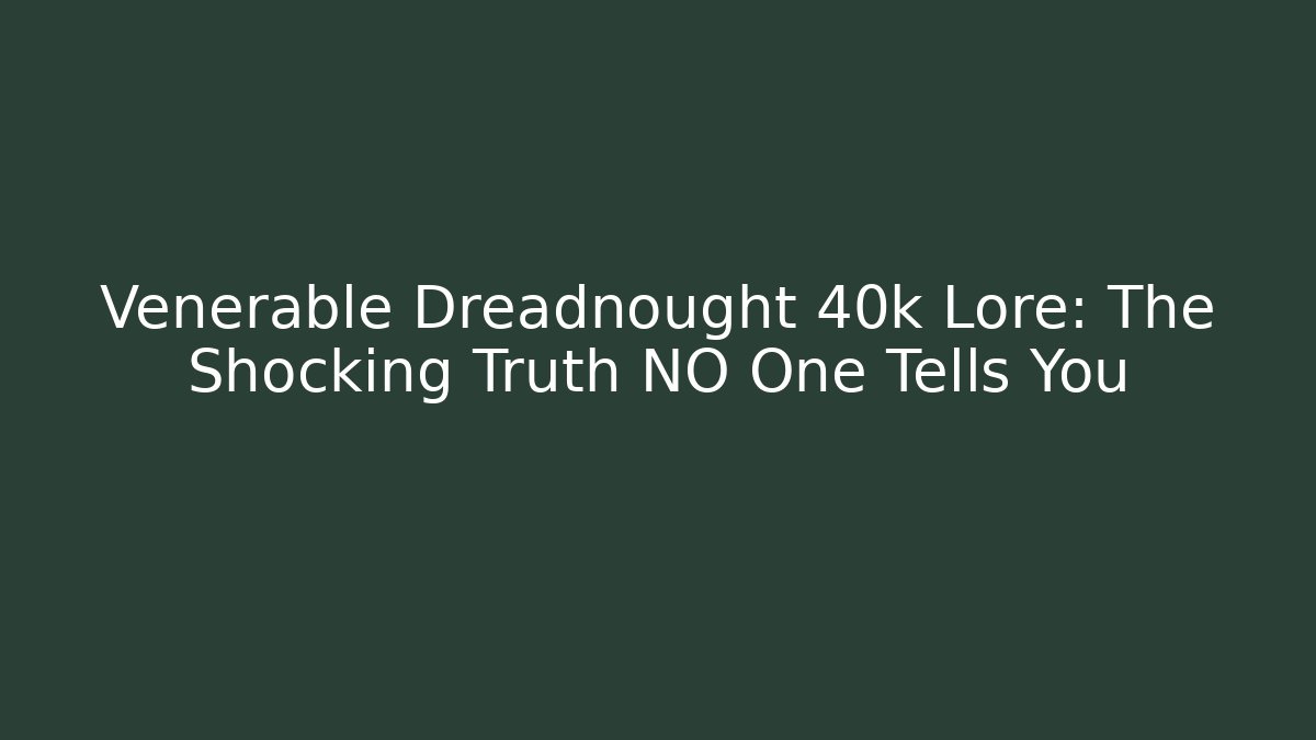 Venerable Dreadnought 40k Lore: The Shocking Truth NO One Tells You - Critter Realm