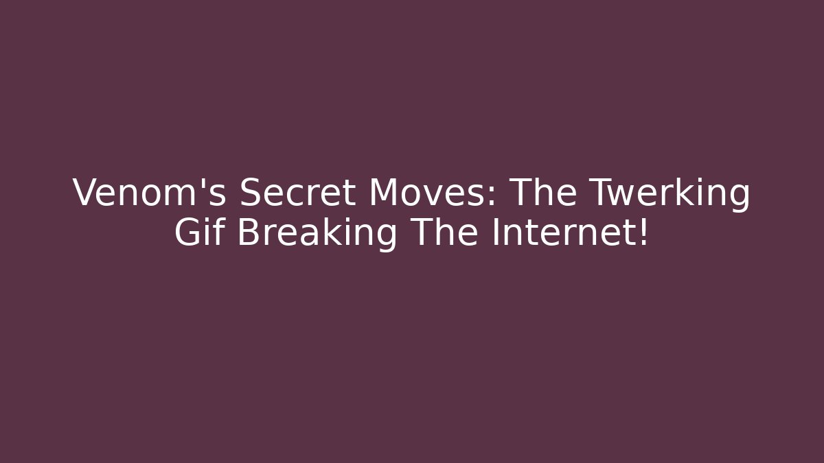 Venom's Secret Moves: The Twerking Gif Breaking The Internet!