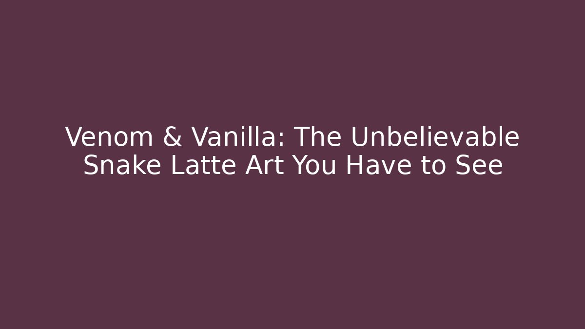 Venom & Vanilla: The Unbelievable Snake Latte Art You Have to See