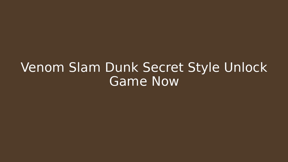 Venom Slam Dunk Secret Style Unlock Game Now