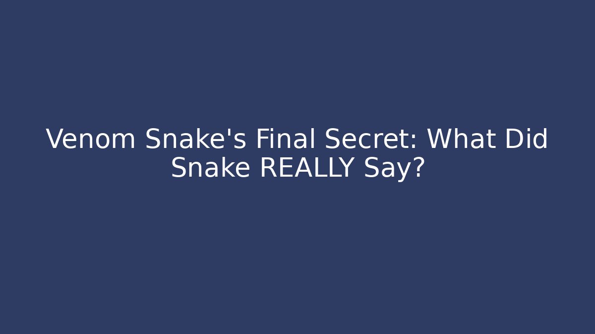 Venom Snake's Final Secret: What Did Snake REALLY Say?