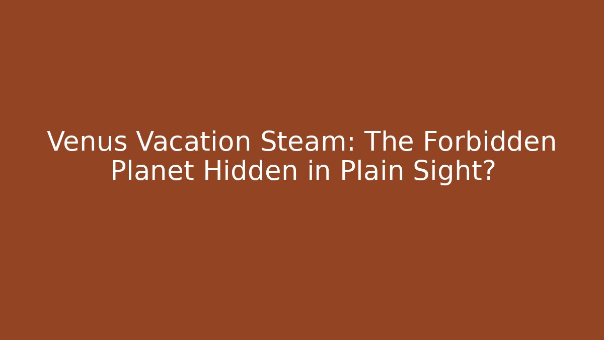 Venus Vacation Steam: The Forbidden Planet Hidden in Plain Sight? - Critter Realm