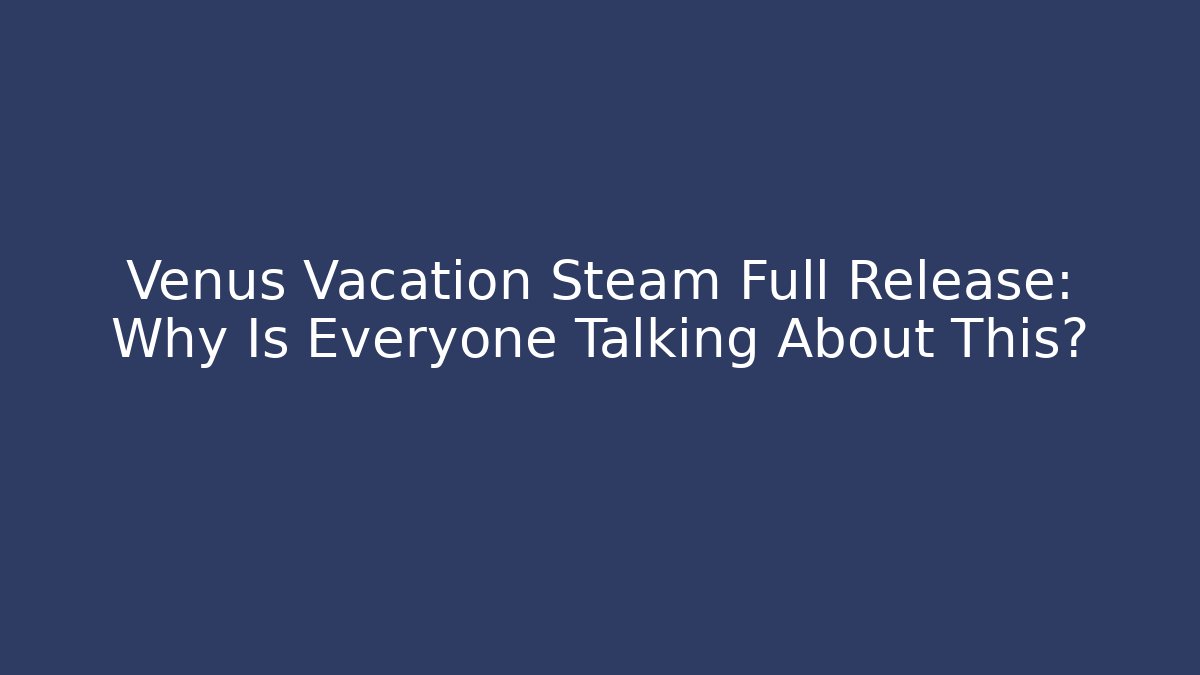 Venus Vacation Steam Full Release: Why Is Everyone Talking About This?