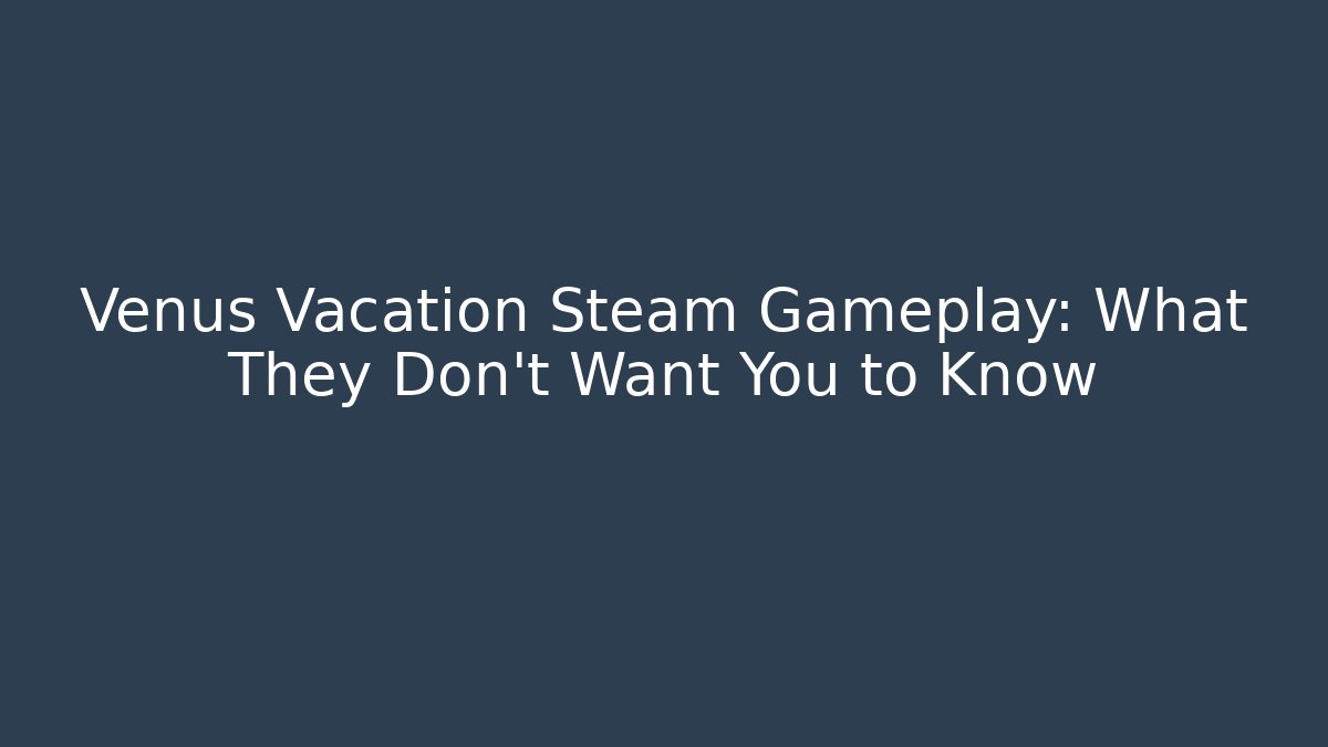 Venus Vacation Steam Gameplay: What They Don't Want You to Know