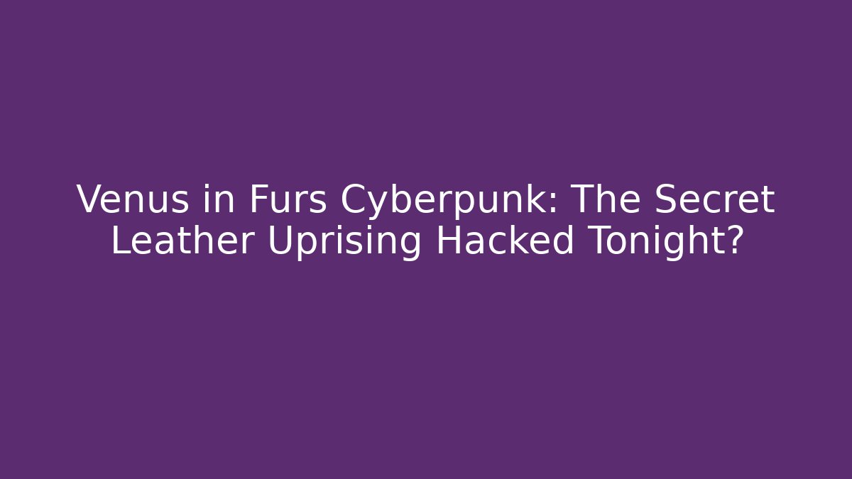 Venus in Furs Cyberpunk: The Secret Leather Uprising Hacked Tonight?