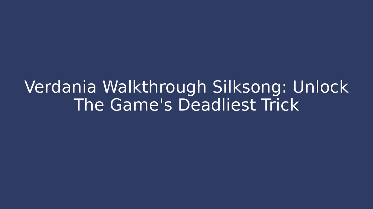 Verdania Walkthrough Silksong: Unlock The Game's Deadliest Trick