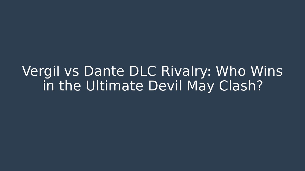 Vergil vs Dante DLC Rivalry: Who Wins in the Ultimate Devil May Clash?