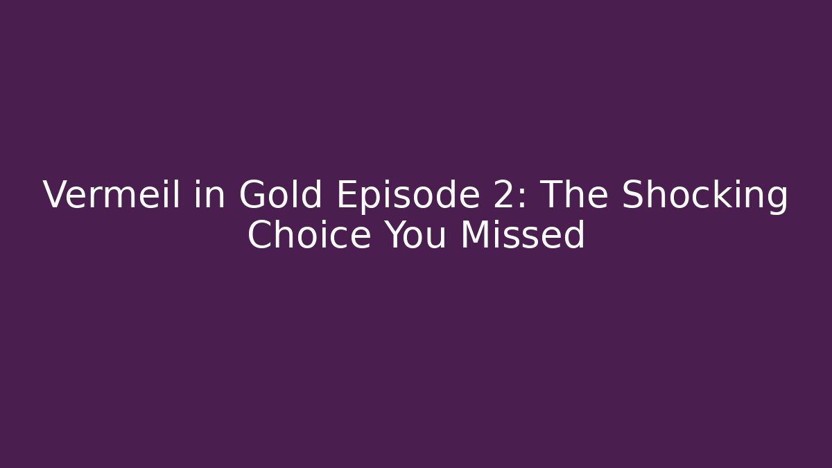 Vermeil in Gold Episode 2: The Shocking Choice You Missed