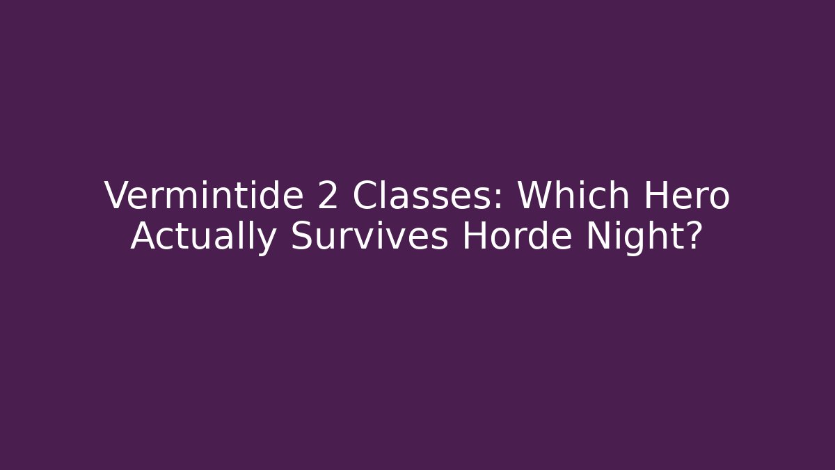 Vermintide 2 Classes: Which Hero Actually Survives Horde Night?