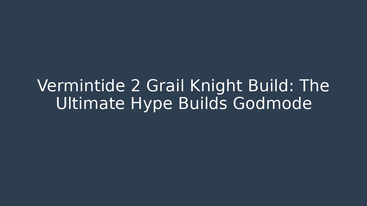 Vermintide 2 Grail Knight Build: The Ultimate Hype Builds Godmode