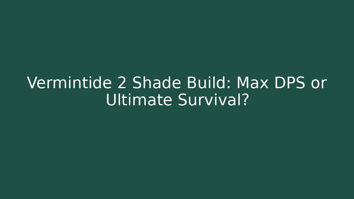 Vermintide 2 Shade Build: Max DPS or Ultimate Survival?