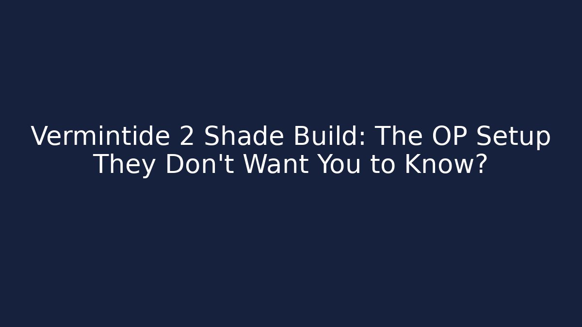 Vermintide 2 Shade Build: The OP Setup They Don’t Want You to Know?