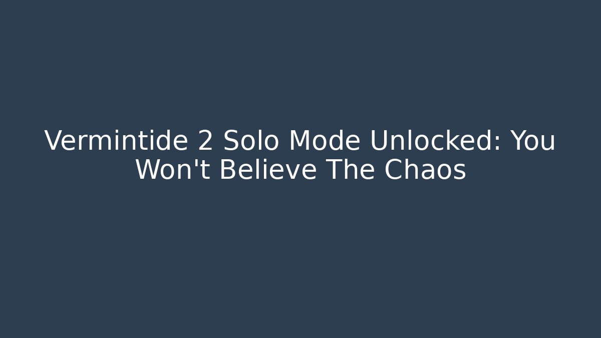 Vermintide 2 Solo Mode Unlocked: You Won't Believe The Chaos